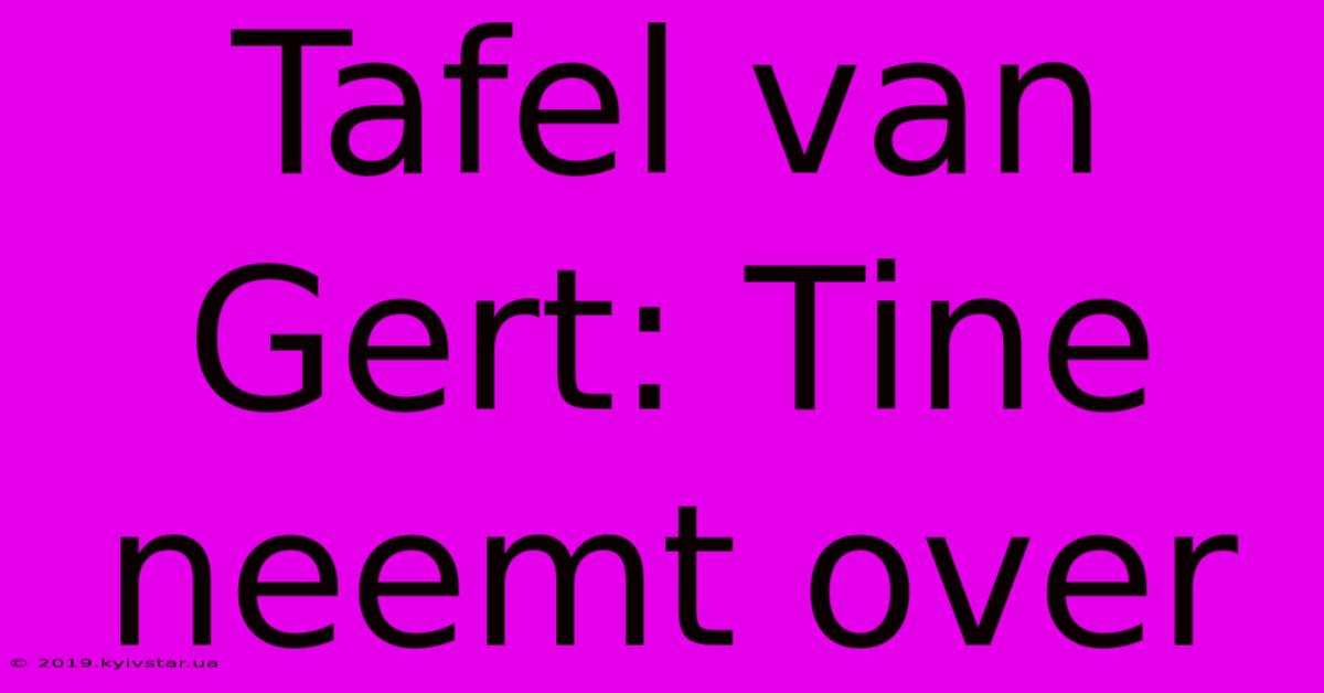 Tafel Van Gert: Tine Neemt Over