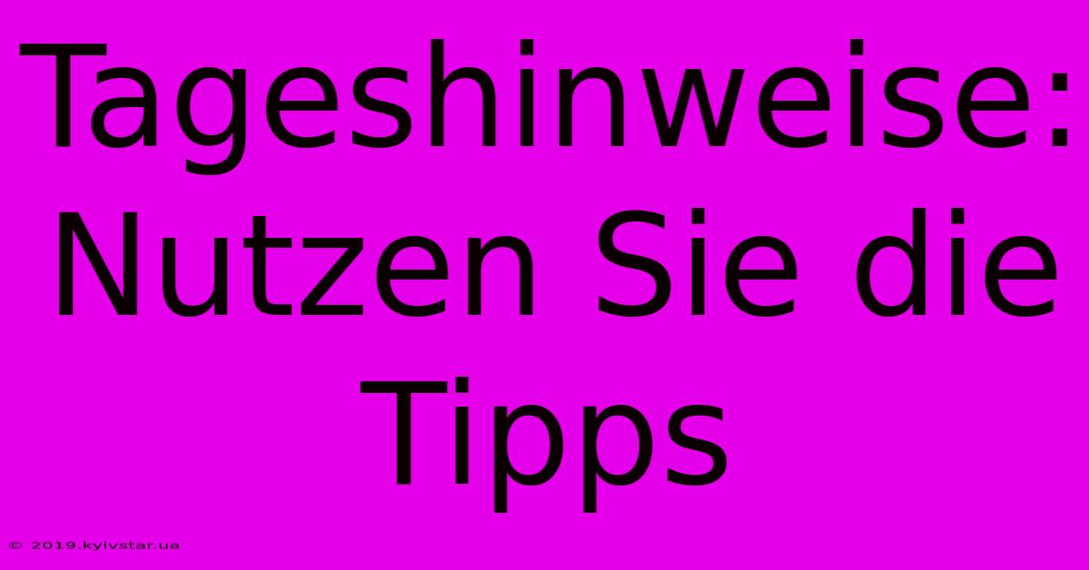 Tageshinweise:  Nutzen Sie Die Tipps