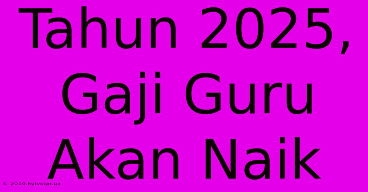 Tahun 2025, Gaji Guru Akan Naik