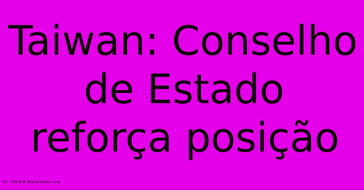 Taiwan: Conselho De Estado Reforça Posição