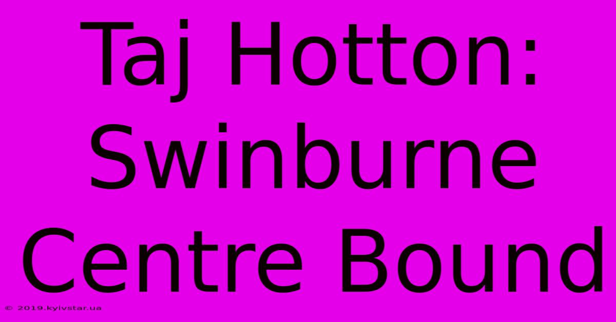 Taj Hotton: Swinburne Centre Bound