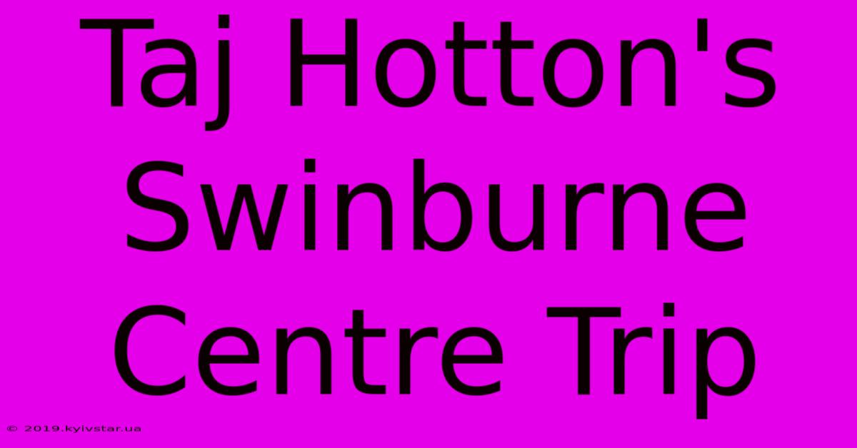 Taj Hotton's Swinburne Centre Trip