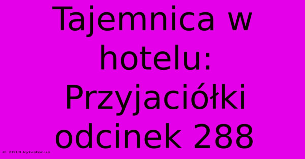 Tajemnica W Hotelu: Przyjaciółki Odcinek 288