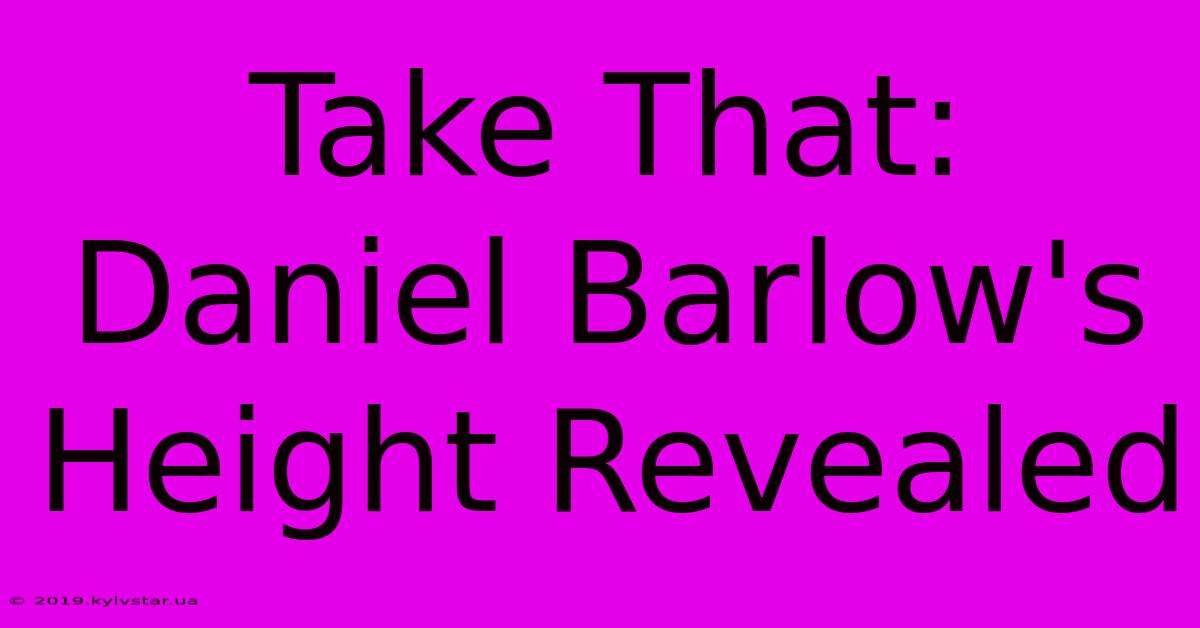 Take That: Daniel Barlow's Height Revealed