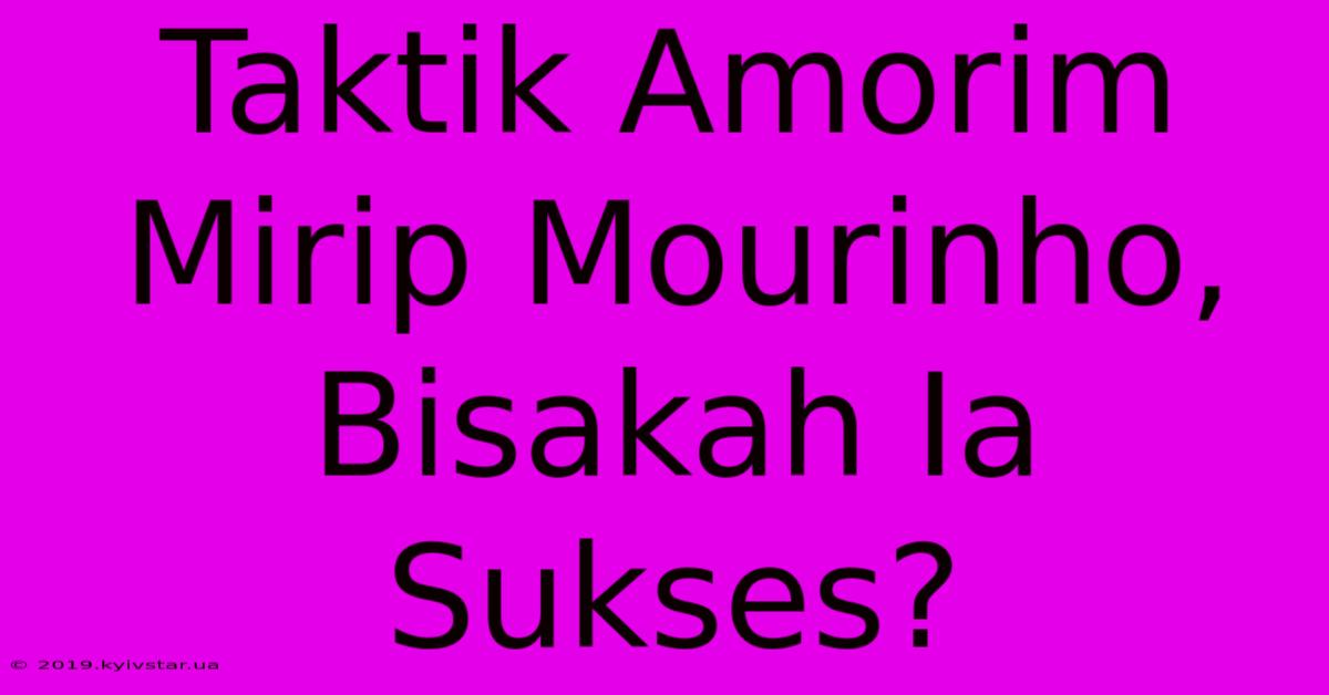 Taktik Amorim Mirip Mourinho, Bisakah Ia Sukses?