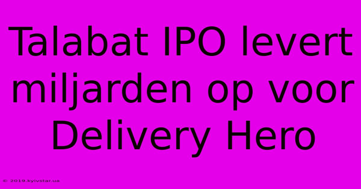 Talabat IPO Levert Miljarden Op Voor Delivery Hero