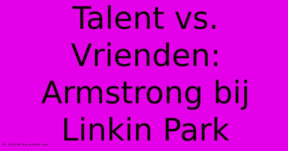 Talent Vs. Vrienden: Armstrong Bij Linkin Park