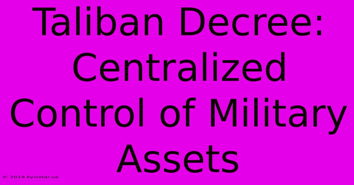 Taliban Decree: Centralized Control Of Military Assets