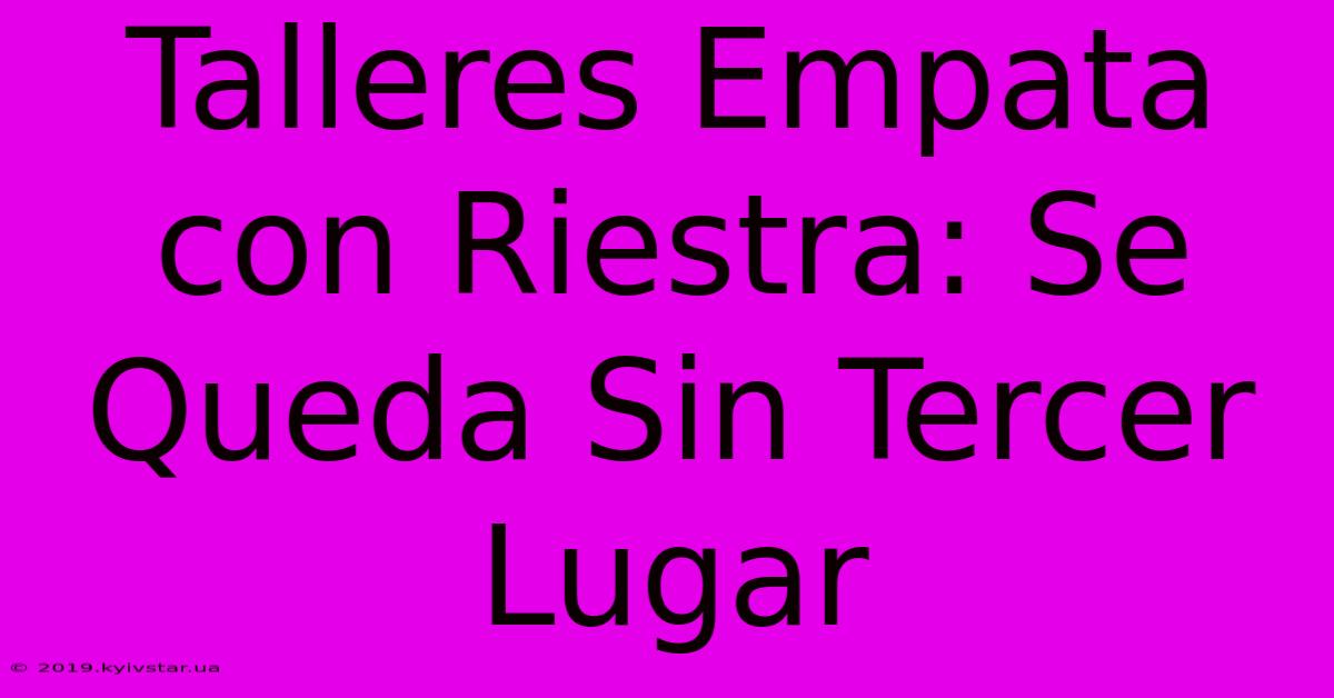 Talleres Empata Con Riestra: Se Queda Sin Tercer Lugar