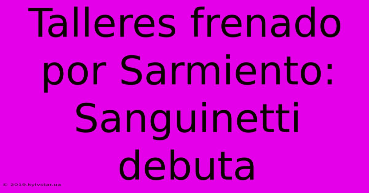 Talleres Frenado Por Sarmiento:  Sanguinetti Debuta