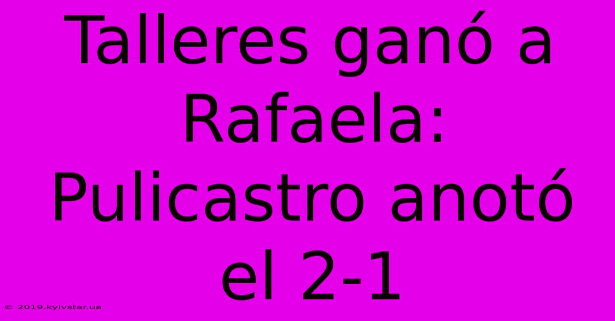 Talleres Ganó A Rafaela: Pulicastro Anotó El 2-1