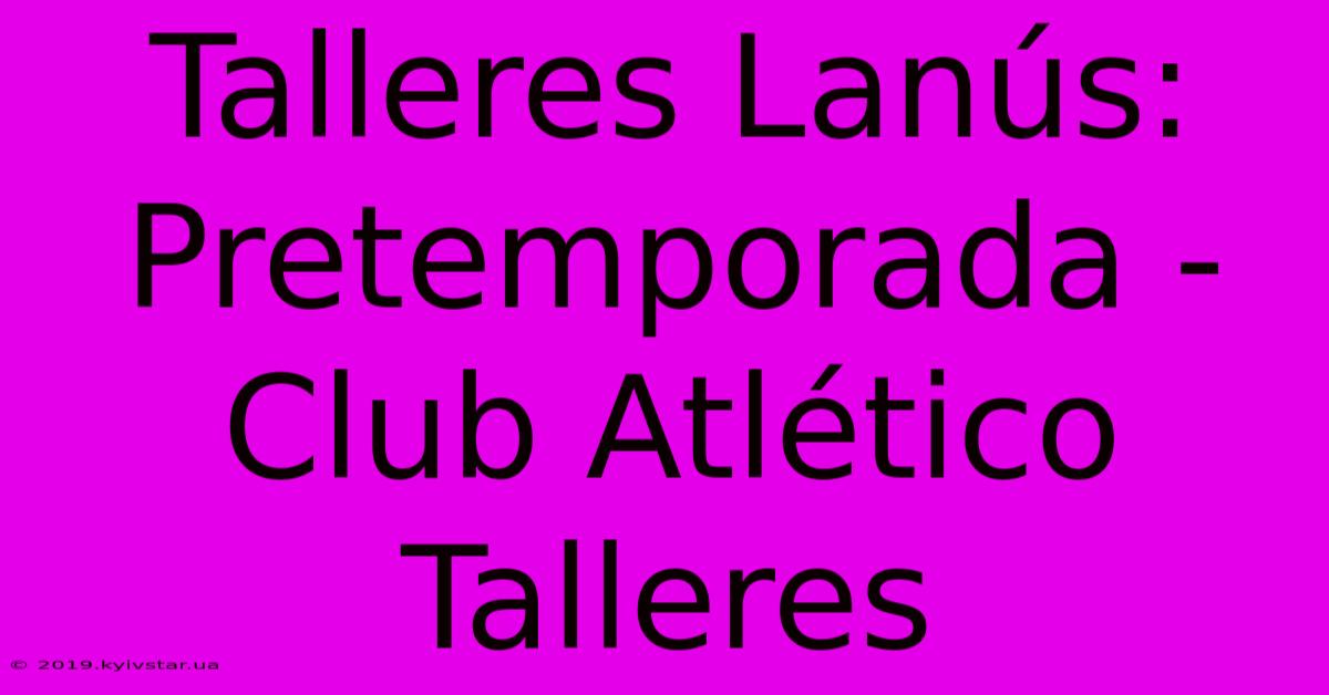 Talleres Lanús: Pretemporada - Club Atlético Talleres