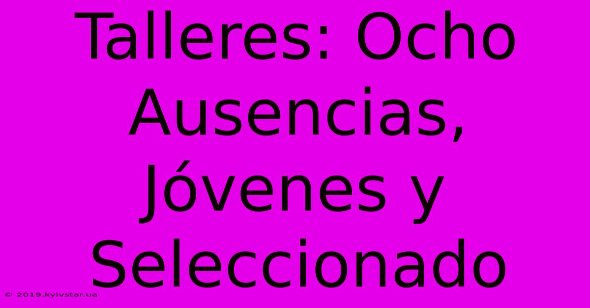 Talleres: Ocho Ausencias, Jóvenes Y Seleccionado