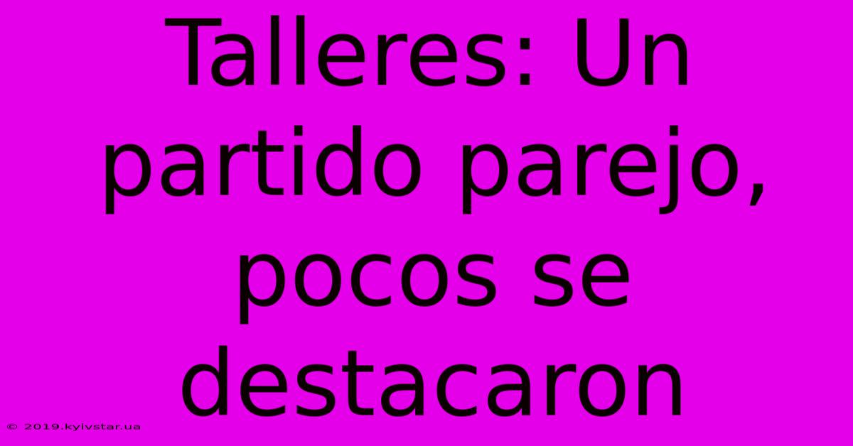 Talleres: Un Partido Parejo, Pocos Se Destacaron