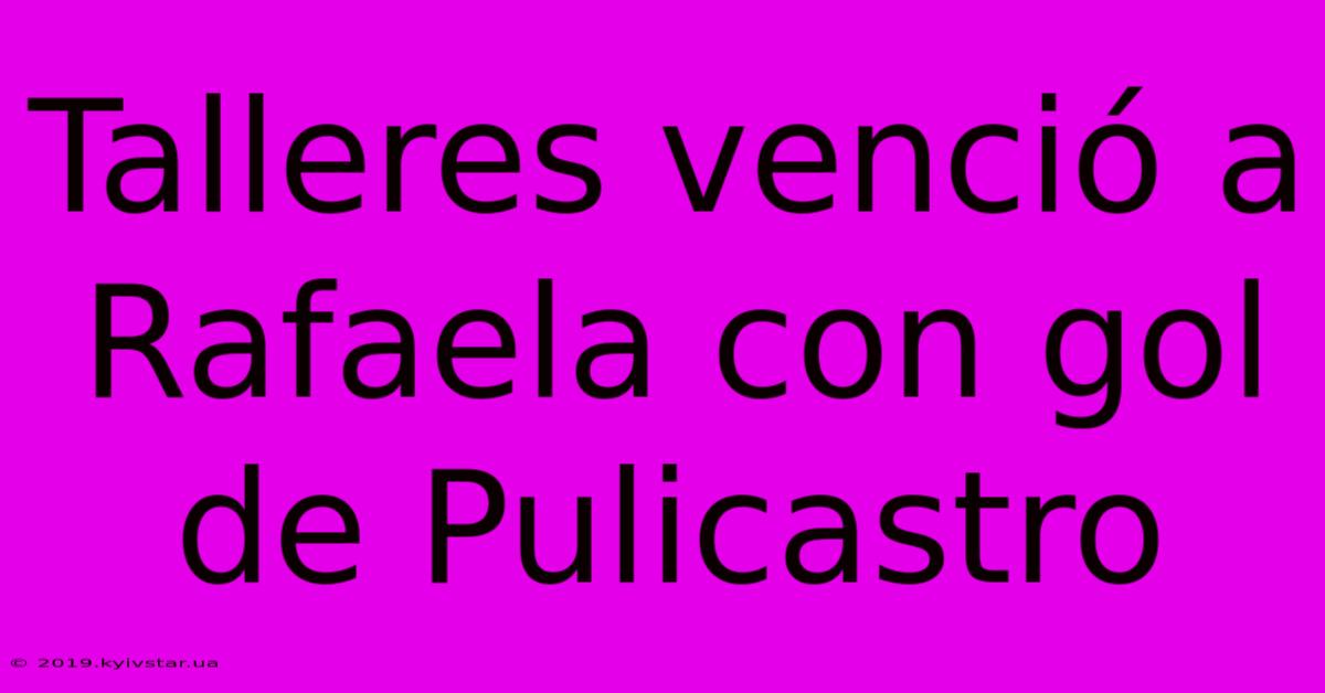 Talleres Venció A Rafaela Con Gol De Pulicastro