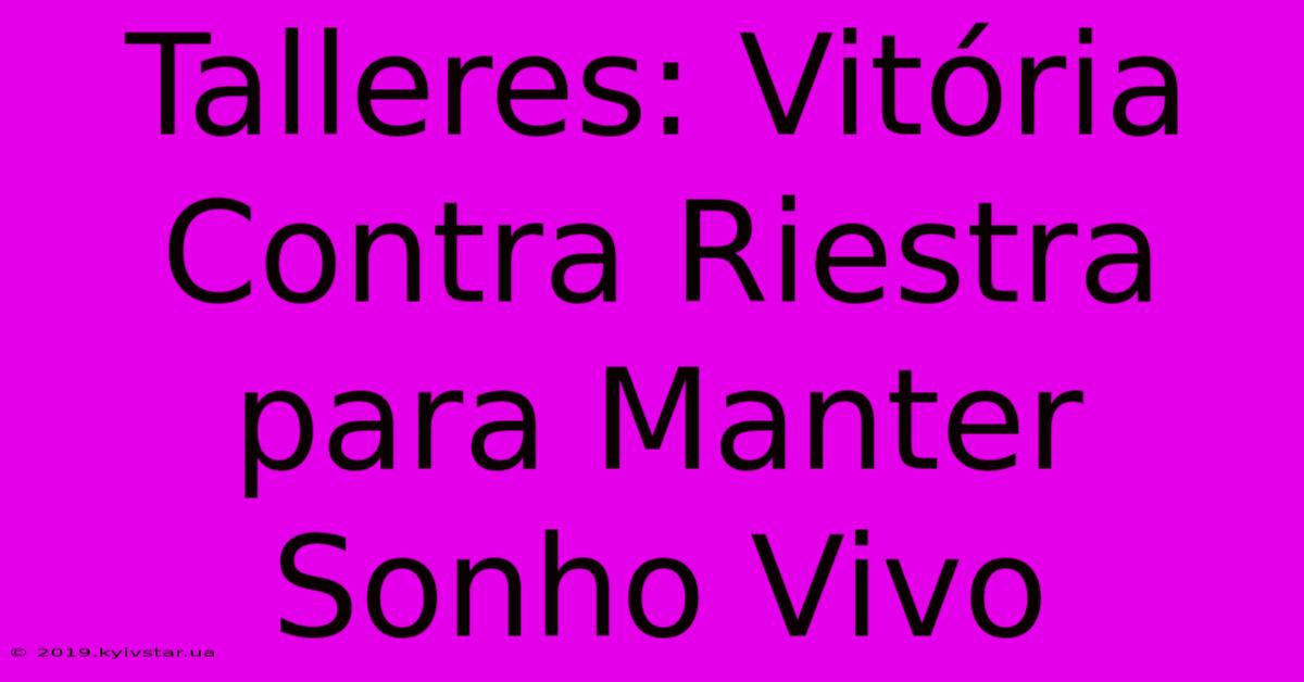 Talleres: Vitória Contra Riestra Para Manter Sonho Vivo