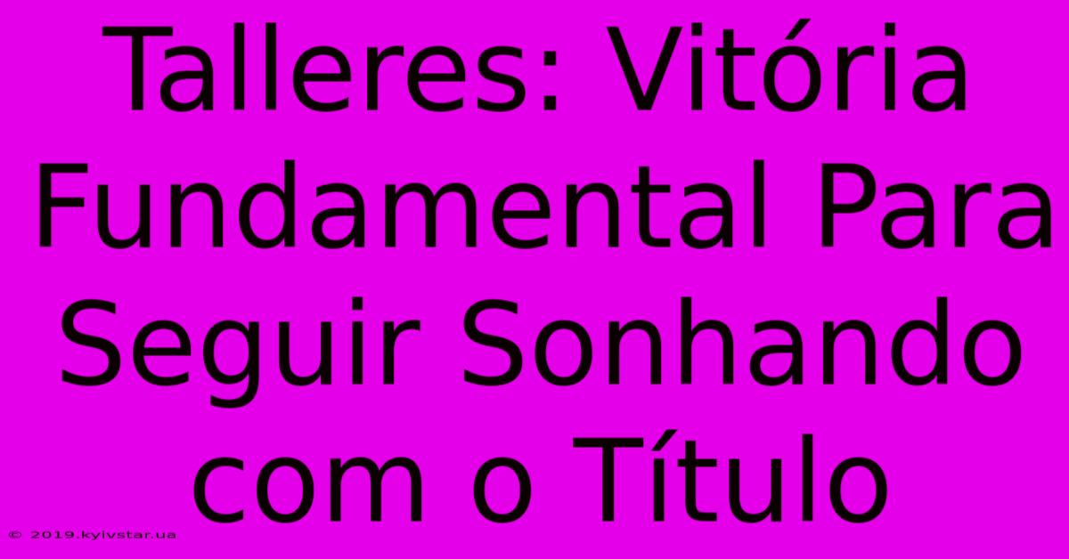 Talleres: Vitória Fundamental Para Seguir Sonhando Com O Título 