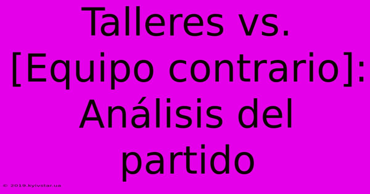 Talleres Vs. [Equipo Contrario]: Análisis Del Partido 