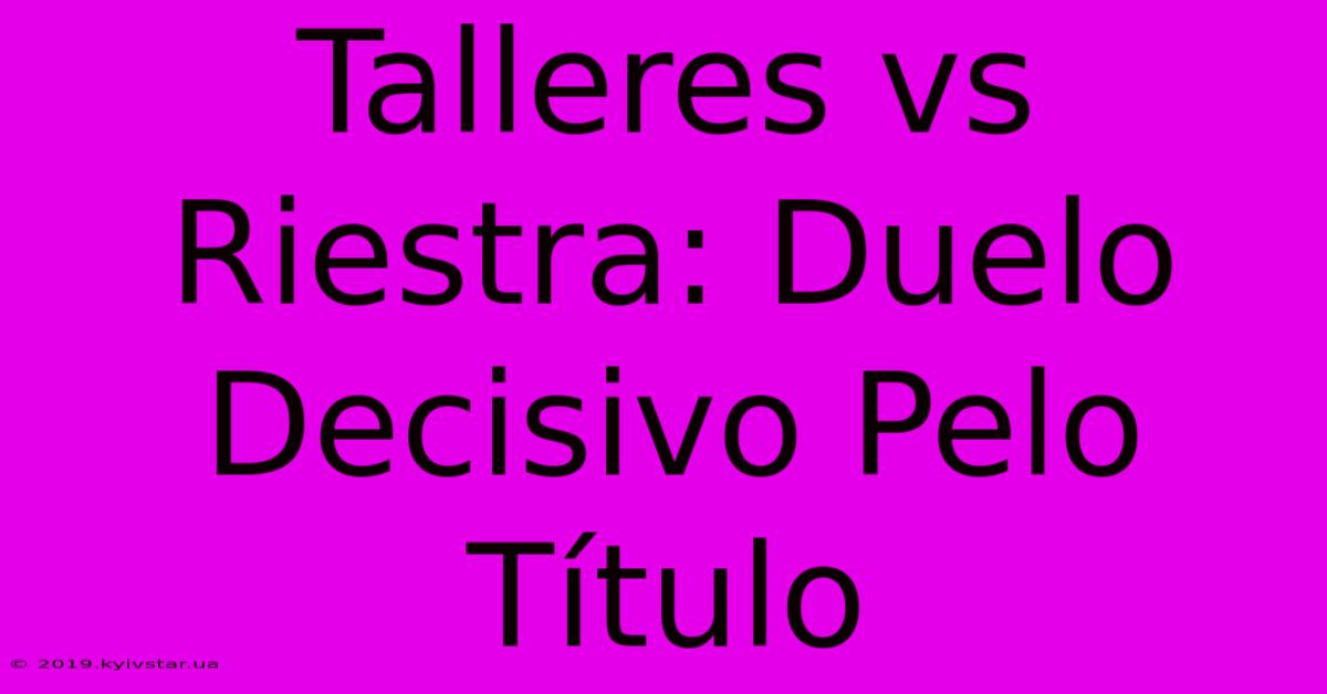 Talleres Vs Riestra: Duelo Decisivo Pelo Título