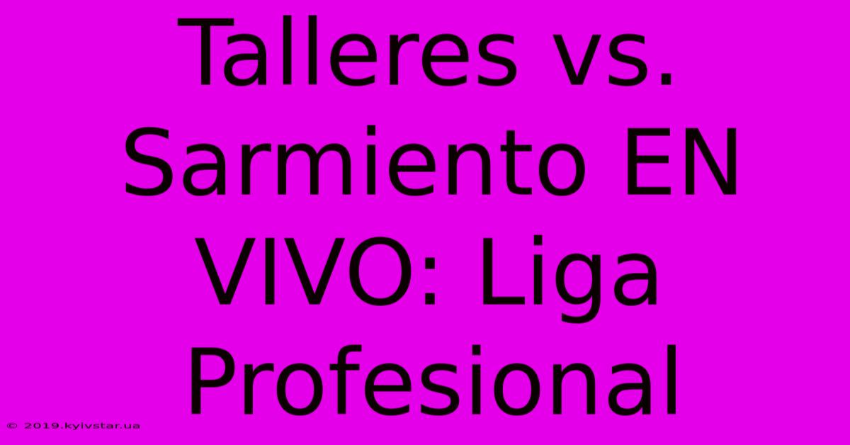 Talleres Vs. Sarmiento EN VIVO: Liga Profesional