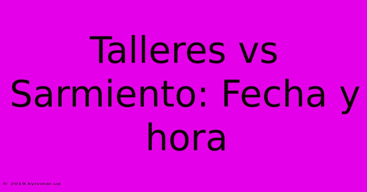 Talleres Vs Sarmiento: Fecha Y Hora