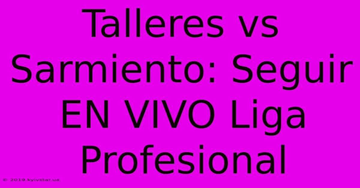 Talleres Vs Sarmiento: Seguir EN VIVO Liga Profesional