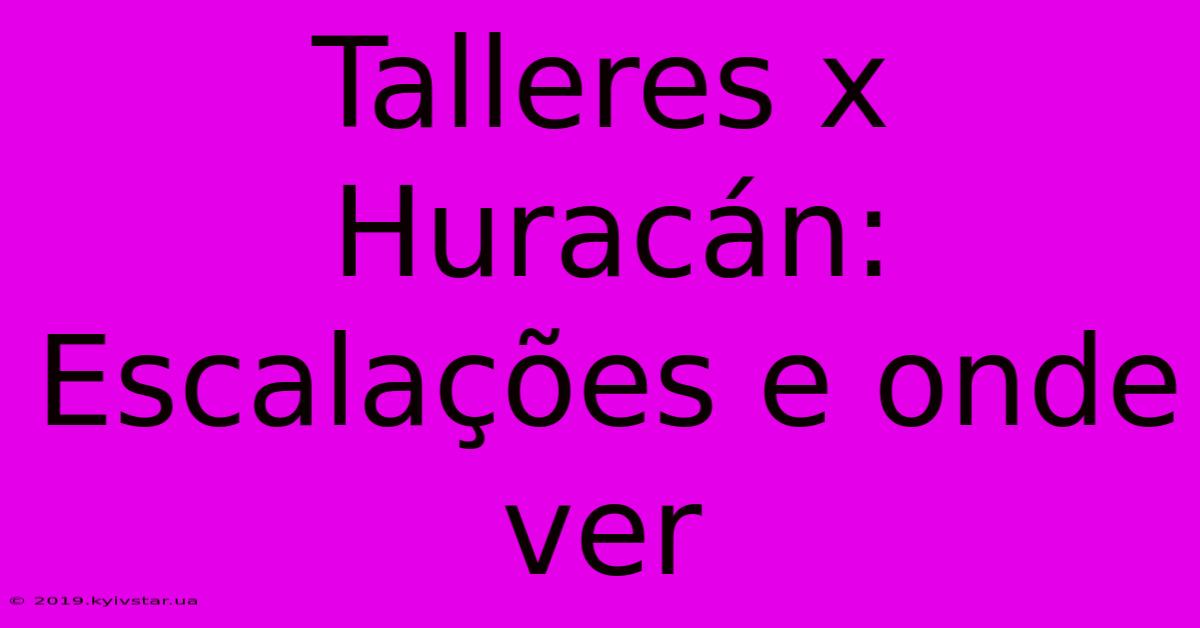 Talleres X Huracán: Escalações E Onde Ver