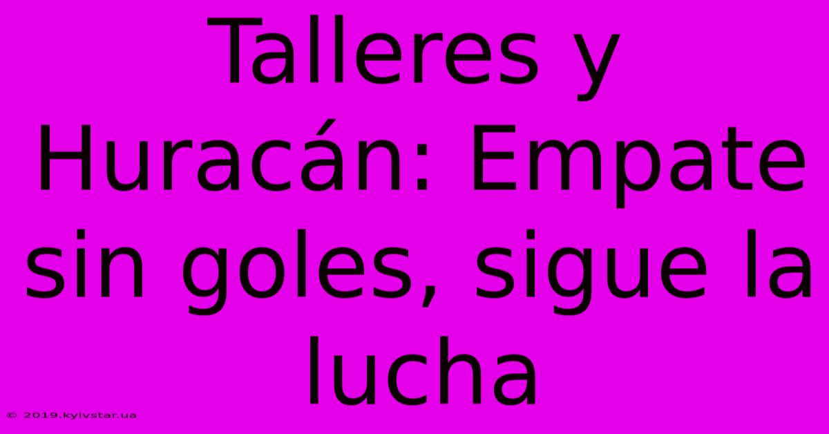 Talleres Y Huracán: Empate Sin Goles, Sigue La Lucha