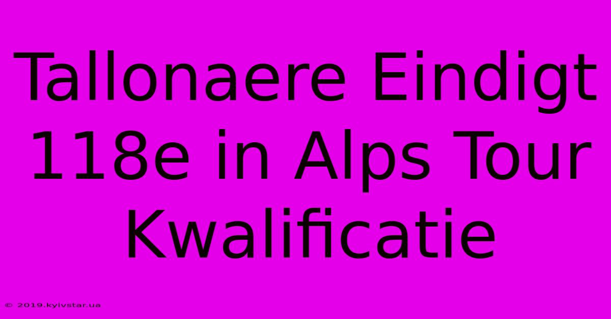 Tallonaere Eindigt 118e In Alps Tour Kwalificatie 