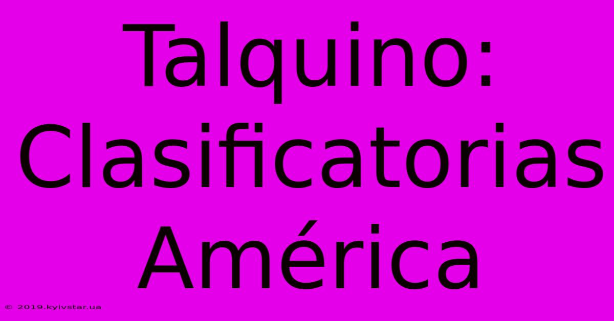 Talquino: Clasificatorias América