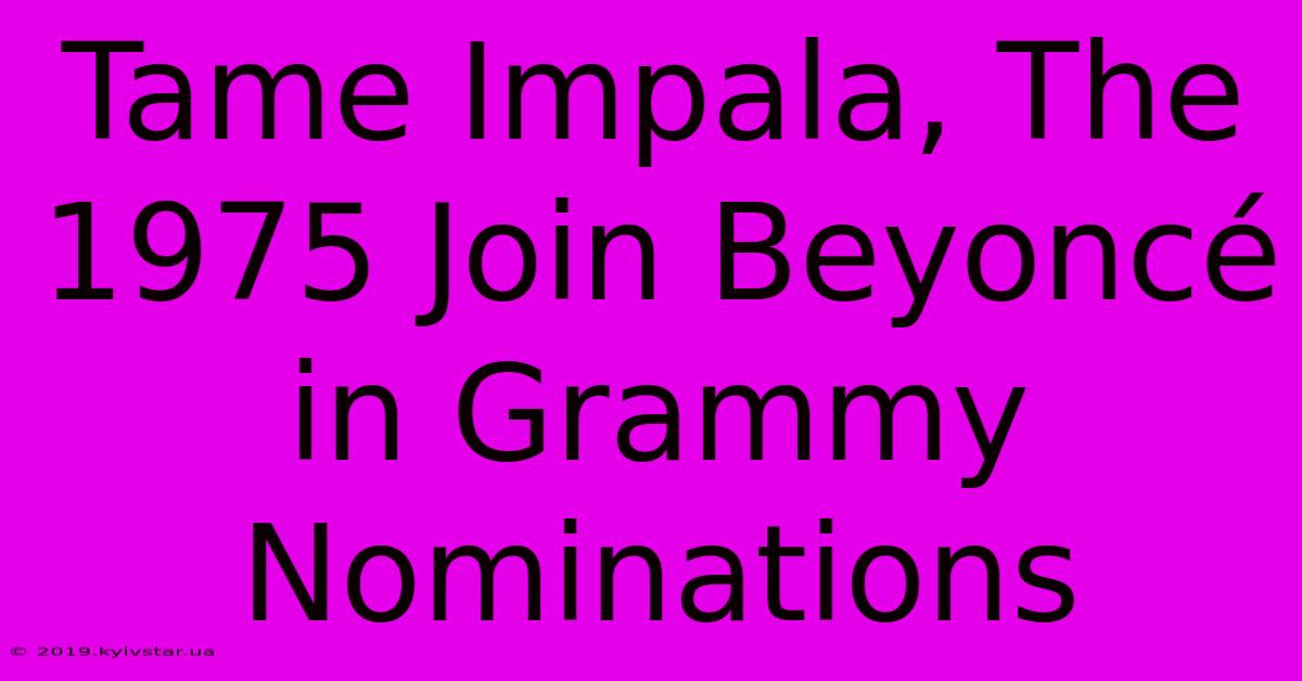 Tame Impala, The 1975 Join Beyoncé In Grammy Nominations