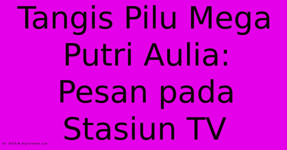 Tangis Pilu Mega Putri Aulia:  Pesan Pada Stasiun TV