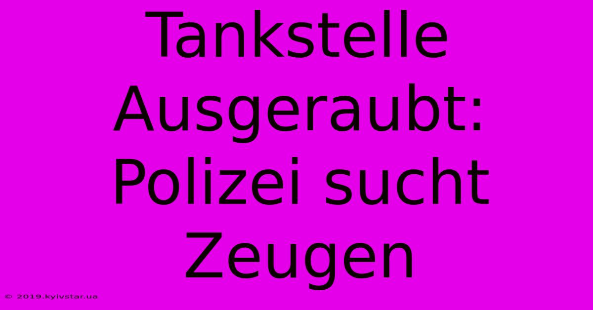 Tankstelle Ausgeraubt: Polizei Sucht Zeugen