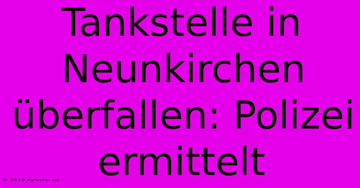 Tankstelle In Neunkirchen Überfallen: Polizei Ermittelt