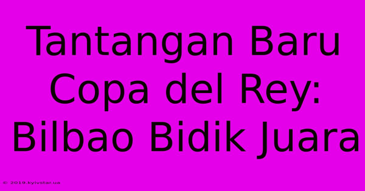 Tantangan Baru Copa Del Rey: Bilbao Bidik Juara