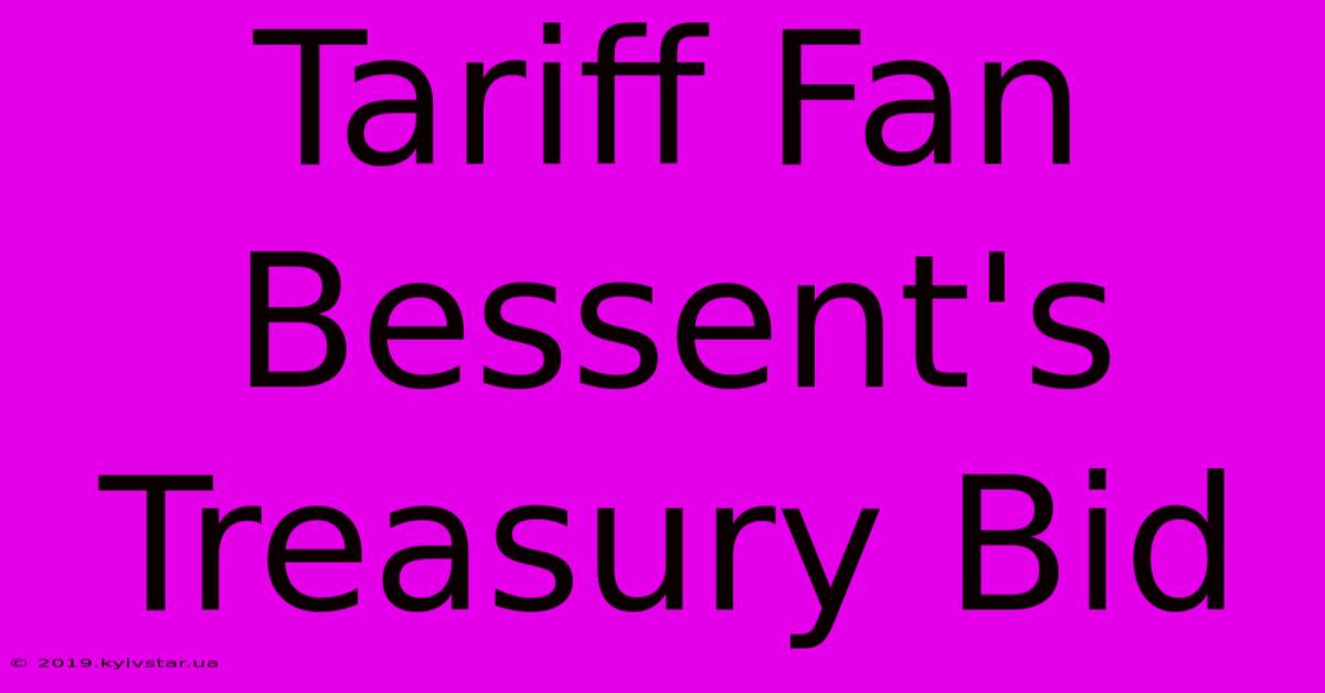 Tariff Fan Bessent's Treasury Bid