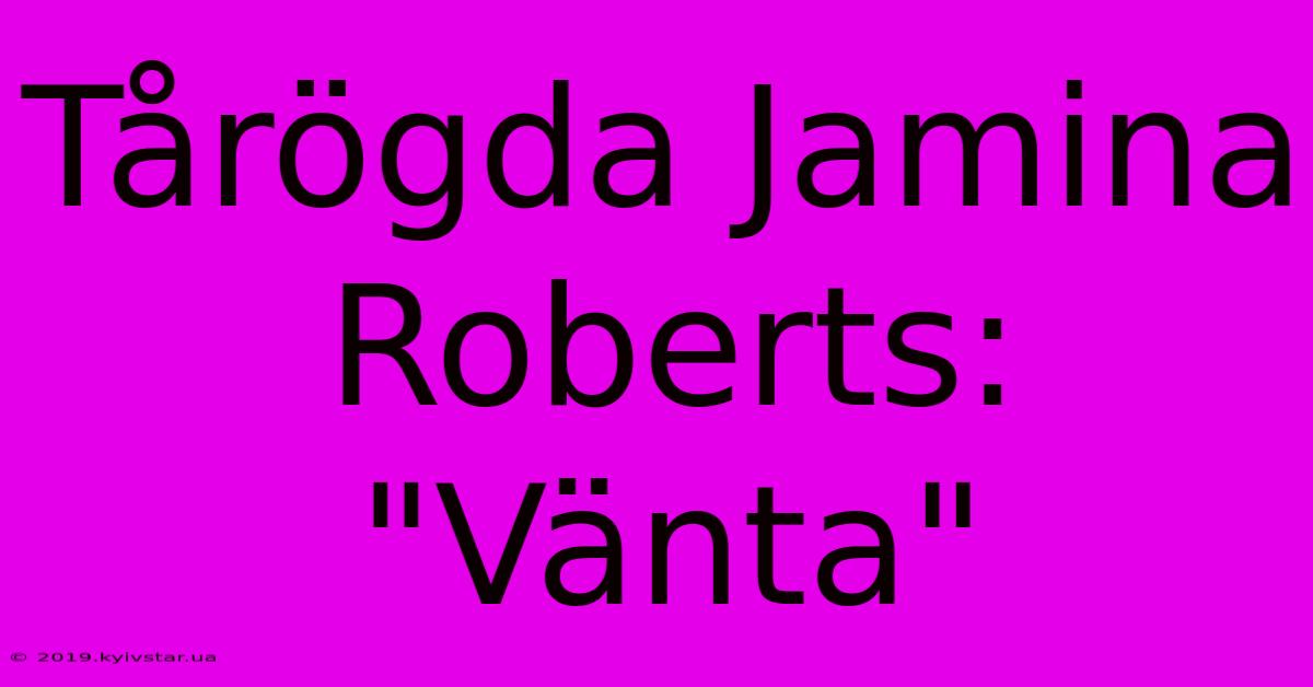 Tårögda Jamina Roberts: 