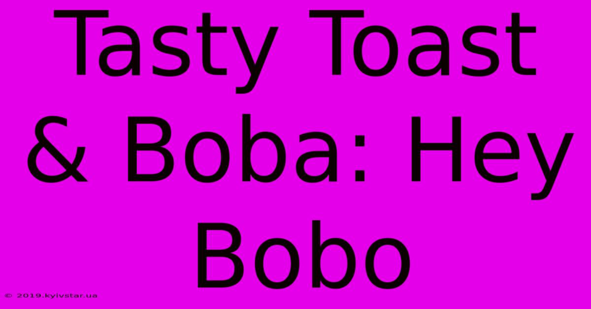 Tasty Toast & Boba: Hey Bobo