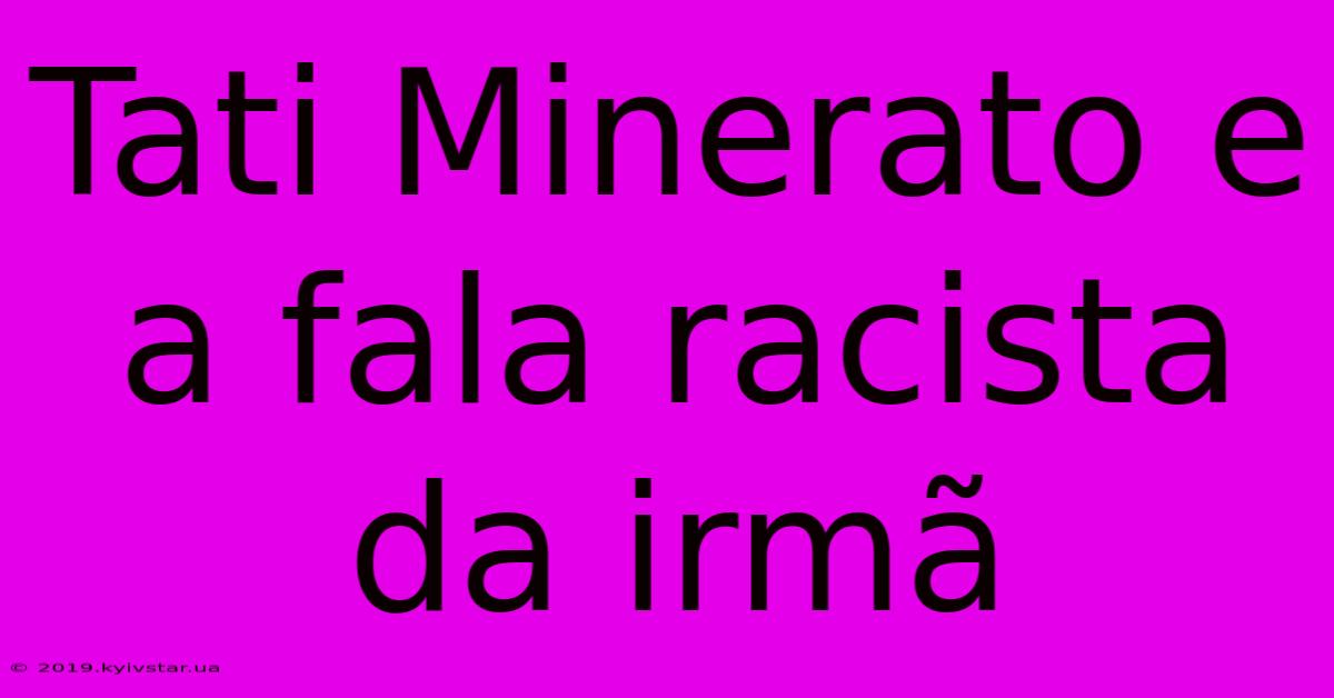 Tati Minerato E A Fala Racista Da Irmã