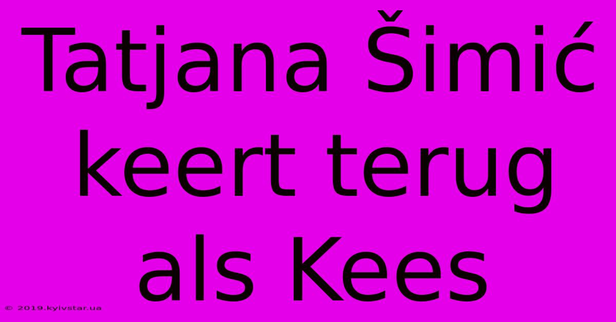 Tatjana Šimić Keert Terug Als Kees