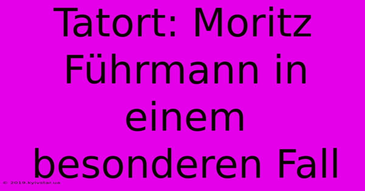 Tatort: Moritz Führmann In Einem Besonderen Fall