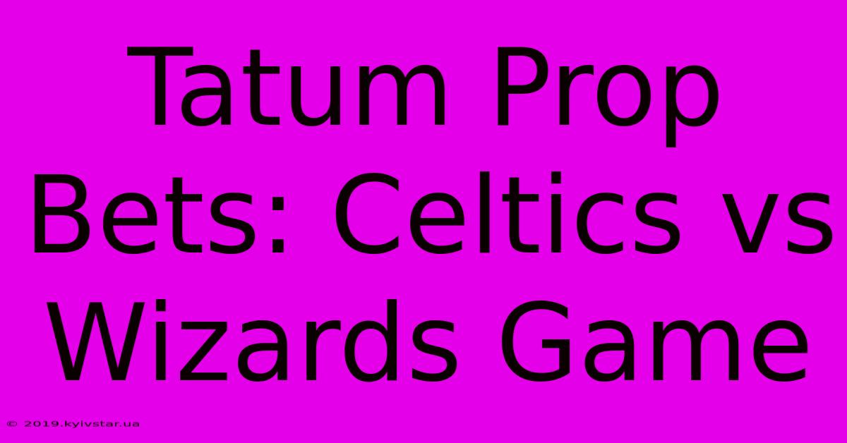 Tatum Prop Bets: Celtics Vs Wizards Game