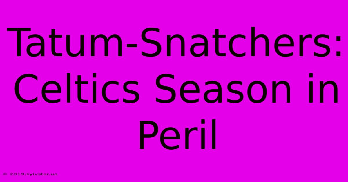 Tatum-Snatchers: Celtics Season In Peril 