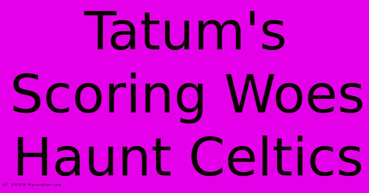 Tatum's Scoring Woes Haunt Celtics