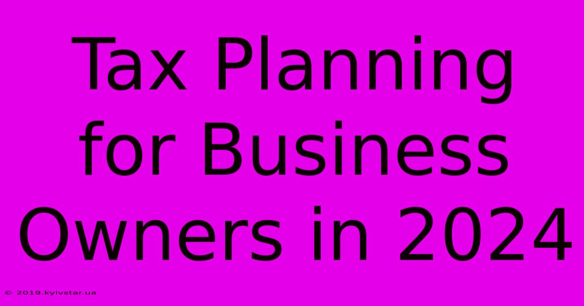 Tax Planning For Business Owners In 2024 