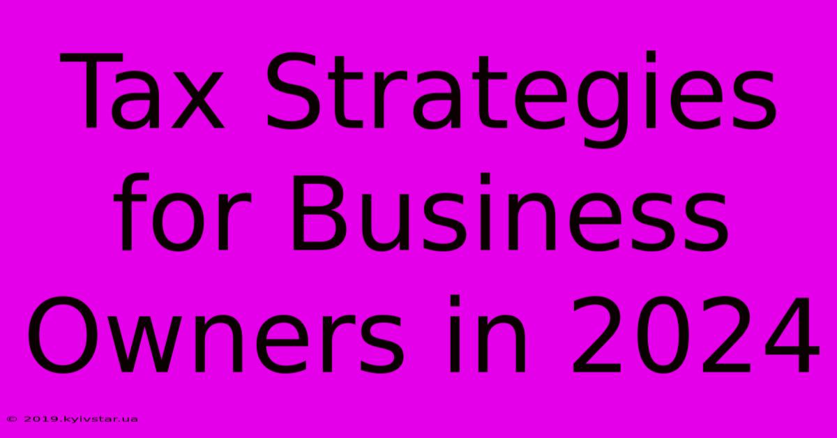 Tax Strategies For Business Owners In 2024