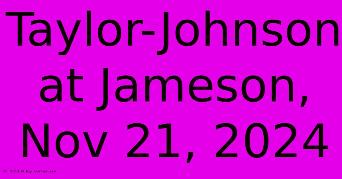 Taylor-Johnson At Jameson, Nov 21, 2024