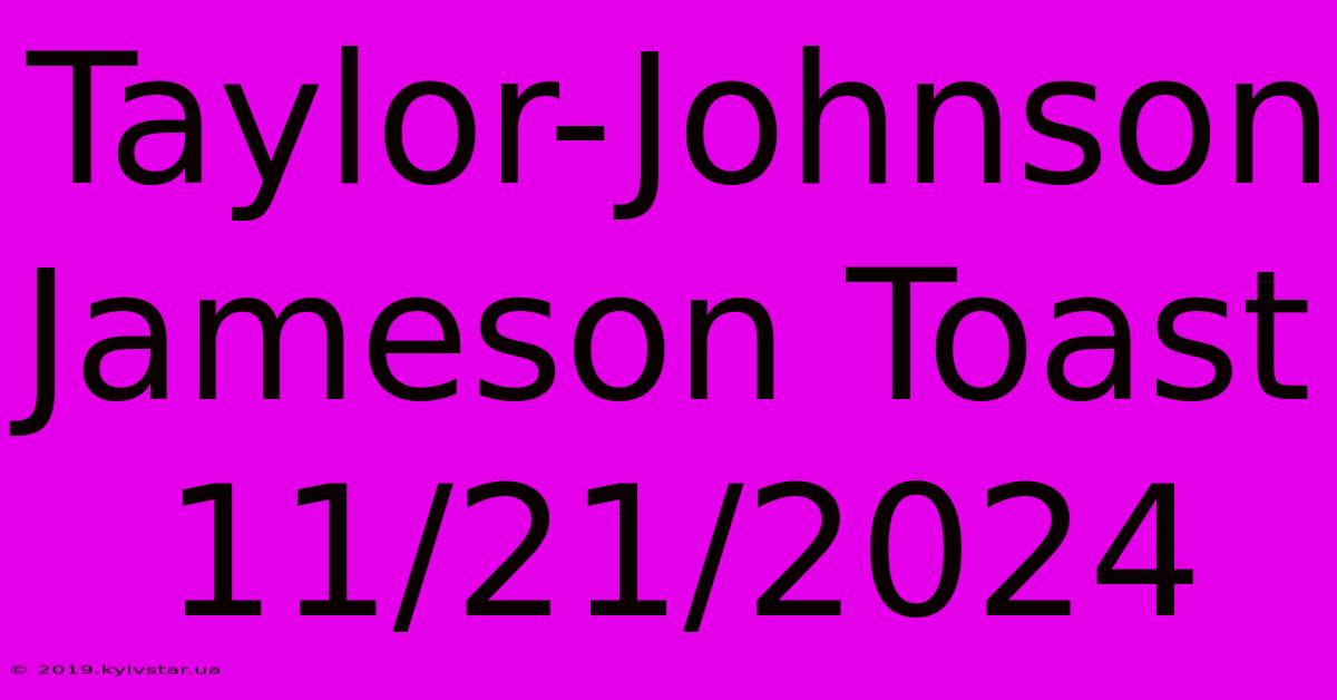 Taylor-Johnson Jameson Toast 11/21/2024