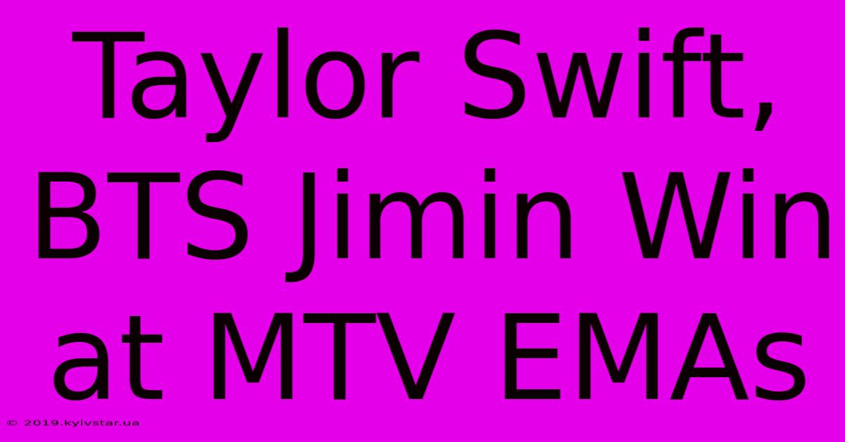 Taylor Swift, BTS Jimin Win At MTV EMAs