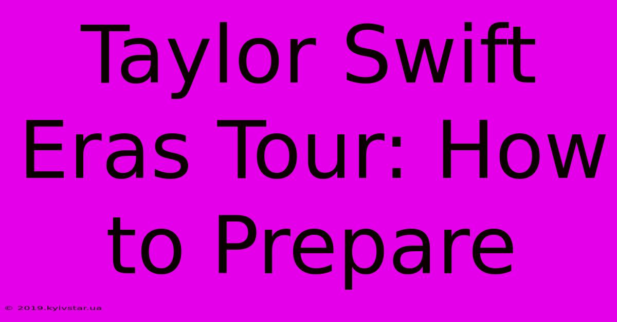 Taylor Swift Eras Tour: How To Prepare